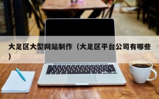乌鲁木齐大足区大型网站制作（大足区平台公司有哪些）