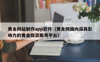 乌鲁木齐黄金网站制作app软件（黄金网国内深具影响力的黄金投资服务平台）