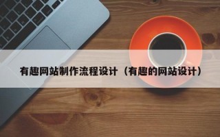 乌鲁木齐有趣网站制作流程设计（有趣的网站设计）