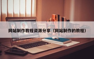 乌鲁木齐网站制作教程资源分享（网站制作的教程）