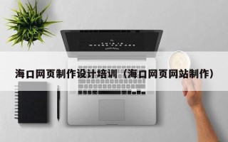 乌鲁木齐海口网页制作设计培训（海口网页网站制作）