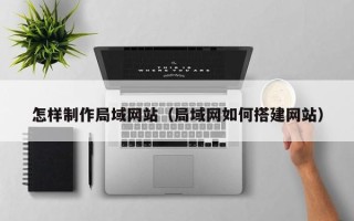 乌鲁木齐怎样制作局域网站（局域网如何搭建网站）