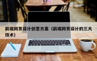 乌鲁木齐前端网页设计创意方案（前端网页设计的三大技术）