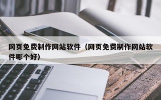 乌鲁木齐网页免费制作网站软件（网页免费制作网站软件哪个好）