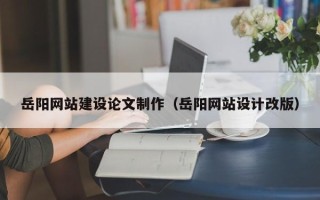 乌鲁木齐岳阳网站建设论文制作（岳阳网站设计改版）