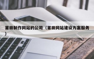 乌鲁木齐莆田制作网站的公司（莆田网站建设方案服务）