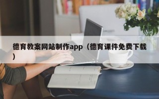乌鲁木齐德育教案网站制作app（德育课件免费下载）