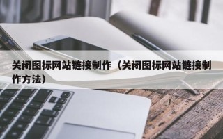 乌鲁木齐关闭图标网站链接制作（关闭图标网站链接制作方法）