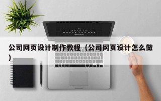 乌鲁木齐公司网页设计制作教程（公司网页设计怎么做）