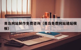乌鲁木齐青岛网站制作免费咨询（青岛免费网站建站模板）