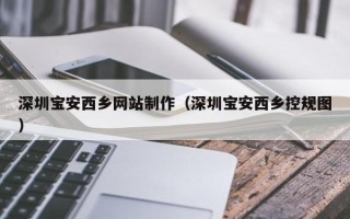 乌鲁木齐深圳宝安西乡网站制作（深圳宝安西乡控规图）