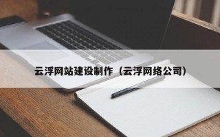 乌鲁木齐云浮网站建设制作（云浮网络公司）