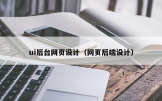 乌鲁木齐ui后台网页设计（网页后端设计）